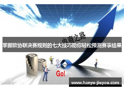 掌握欧协联决赛规则的七大技巧助你轻松预测赛事结果