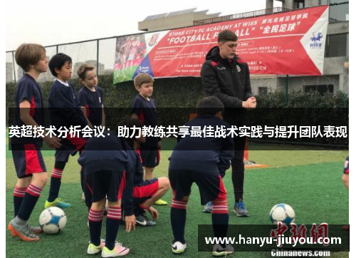 英超技术分析会议：助力教练共享最佳战术实践与提升团队表现