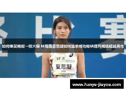 如何像吴艳妮一样火爆 林雨薇夏思凝如何追求成功秘诀提升成绩超越男性