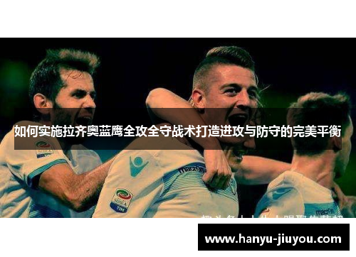 如何实施拉齐奥蓝鹰全攻全守战术打造进攻与防守的完美平衡