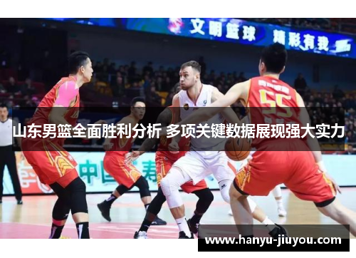山东男篮全面胜利分析 多项关键数据展现强大实力