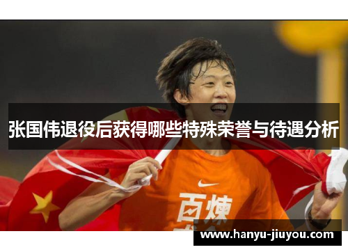 张国伟退役后获得哪些特殊荣誉与待遇分析