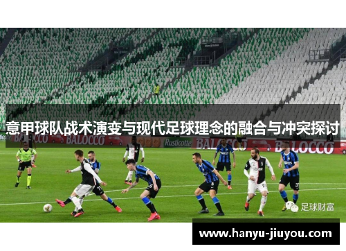 意甲球队战术演变与现代足球理念的融合与冲突探讨