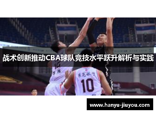 战术创新推动CBA球队竞技水平跃升解析与实践