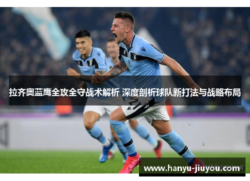 拉齐奥蓝鹰全攻全守战术解析 深度剖析球队新打法与战略布局