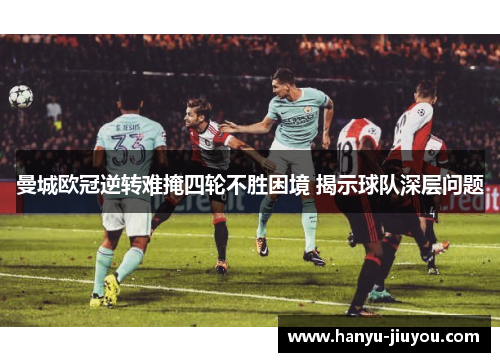 曼城欧冠逆转难掩四轮不胜困境 揭示球队深层问题