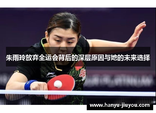 朱雨玲放弃全运会背后的深层原因与她的未来选择