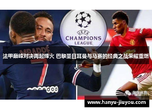 法甲巅峰对决再起烽火 巴黎圣日耳曼与马赛的经典之战荣耀重燃