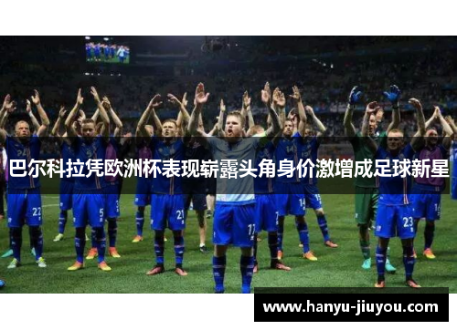 巴尔科拉凭欧洲杯表现崭露头角身价激增成足球新星