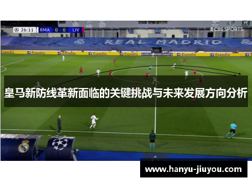 皇马新防线革新面临的关键挑战与未来发展方向分析