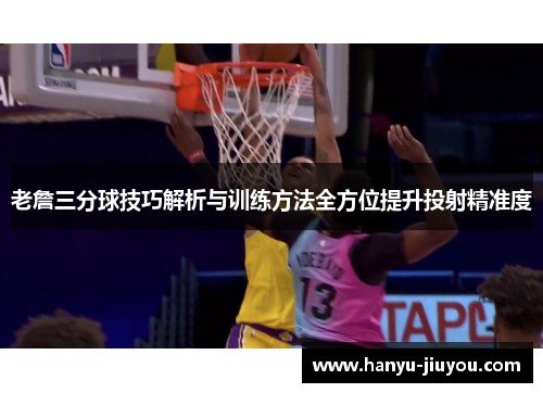 老詹三分球技巧解析与训练方法全方位提升投射精准度