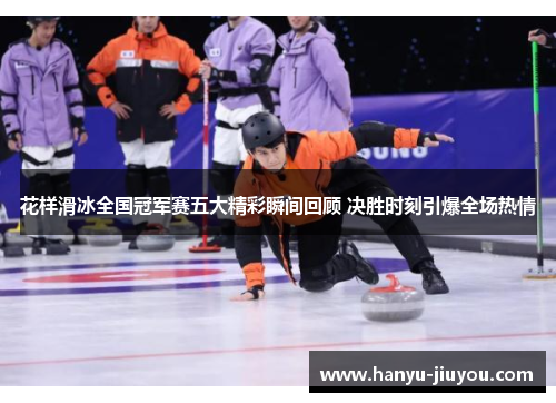 花样滑冰全国冠军赛五大精彩瞬间回顾 决胜时刻引爆全场热情