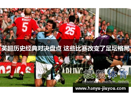 英超历史经典对决盘点 这些比赛改变了足坛格局