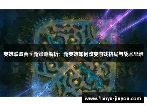 英雄联盟赛季新策略解析：新英雄如何改变游戏格局与战术思维