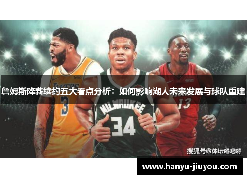 詹姆斯降薪续约五大看点分析：如何影响湖人未来发展与球队重建